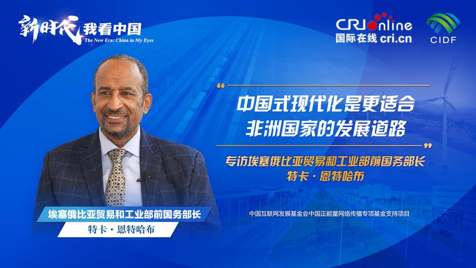 新时代我看中国 埃塞俄比亚贸易和工业部前国务部长：中国式现代化是更适合非洲国家的发展道路(图1)
